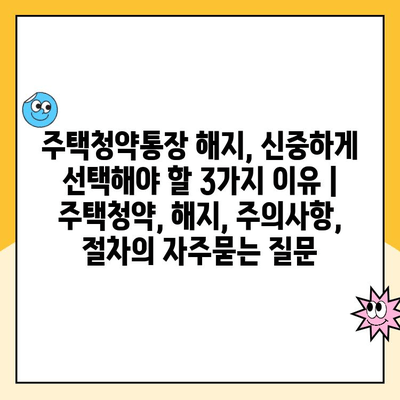 주택청약통장 해지, 신중하게 선택해야 할 3가지 이유 | 주택청약, 해지, 주의사항, 절차