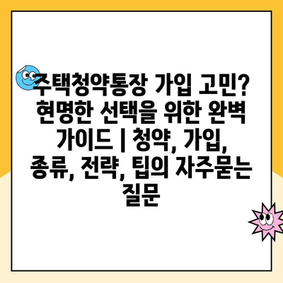 주택청약통장 가입 고민? 현명한 선택을 위한 완벽 가이드 | 청약, 가입, 종류, 전략, 팁