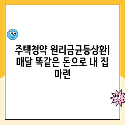 주택청약 원리금균등상환| 월별 부담 균등화 & 자금 계획 안정화 전략 | 주택청약, 원리금균등, 월별 부담, 자금 계획