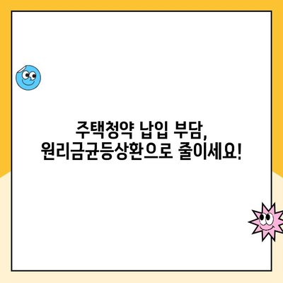 주택청약 납입액 줄이는 꿀팁! 원리금균등상환으로 부담 덜기 | 주택청약, 납입금, 원리금균등상환, 꿀팁