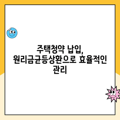 주택청약 납입액 줄이는 꿀팁! 원리금균등상환으로 부담 덜기 | 주택청약, 납입금, 원리금균등상환, 꿀팁