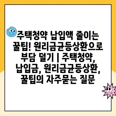 주택청약 납입액 줄이는 꿀팁! 원리금균등상환으로 부담 덜기 | 주택청약, 납입금, 원리금균등상환, 꿀팁