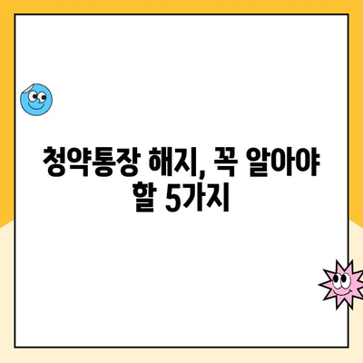 주택청약통장 해지, 꼭 알아야 할 주의사항 5가지 | 청약통장 해지, 해지 전 확인, 손실 방지