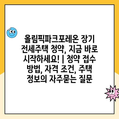 올림픽파크포레온 장기 전세주택 청약, 지금 바로 시작하세요! | 청약 접수 방법, 자격 조건, 주택 정보