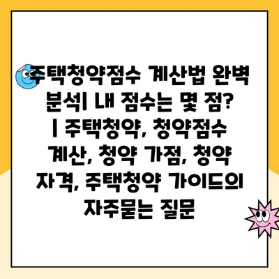 주택청약점수 계산법 완벽 분석| 내 점수는 몇 점? | 주택청약, 청약점수 계산, 청약 가점, 청약 자격, 주택청약 가이드