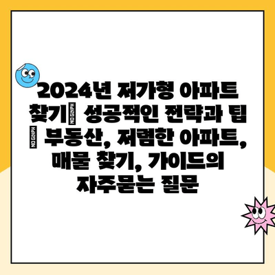 2024년 저가형 아파트 찾기| 성공적인 전략과 팁 | 부동산, 저렴한 아파트, 매물 찾기, 가이드