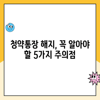 주택청약통장 해지, 꼭 알아야 할 주의점 5가지 | 청약, 해지, 주의사항, 손실