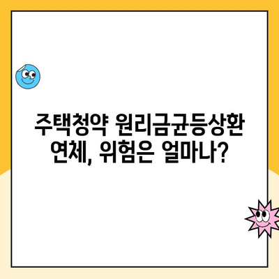 주택청약 원리금균등상환 연체, 이럴 땐 꼭 알아야 할 주의사항 | 연체 위험, 대출 상환, 금융 정보