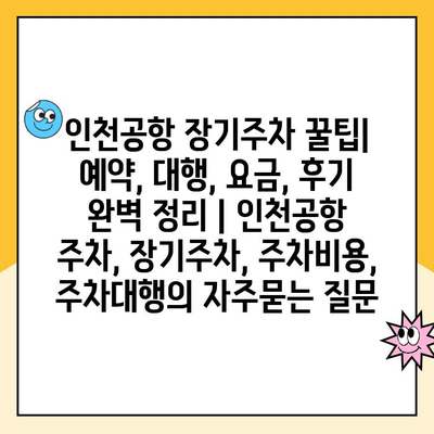 인천공항 장기주차 꿀팁| 예약, 대행, 요금, 후기 완벽 정리 | 인천공항 주차, 장기주차, 주차비용, 주차대행