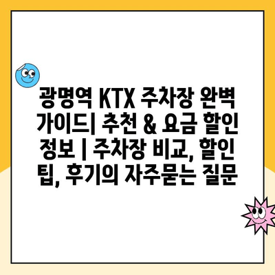 광명역 KTX 주차장 완벽 가이드| 추천 & 요금 할인 정보 | 주차장 비교, 할인 팁, 후기