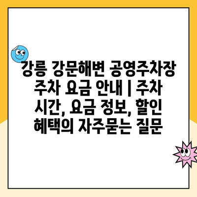 강릉 강문해변 공영주차장 주차 요금 안내 | 주차 시간, 요금 정보, 할인 혜택