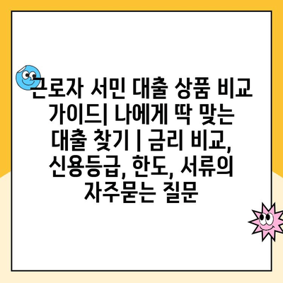 근로자 서민 대출 상품 비교 가이드| 나에게 딱 맞는 대출 찾기 | 금리 비교, 신용등급, 한도, 서류