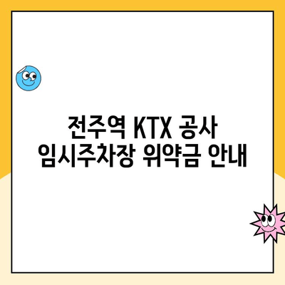 전주역 KTX 공사 임시주차장 이용 시 위약금 안내 | 주차장 이용 규정, 위약금 면제 조건, 문의 연락처