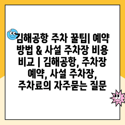 김해공항 주차 꿀팁| 예약 방법 & 사설 주차장 비용 비교 | 김해공항, 주차장 예약, 사설 주차장, 주차료