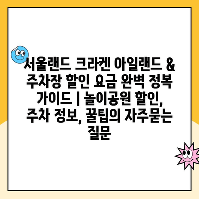 서울랜드 크라켄 아일랜드 & 주차장 할인 요금 완벽 정복 가이드 | 놀이공원 할인, 주차 정보, 꿀팁