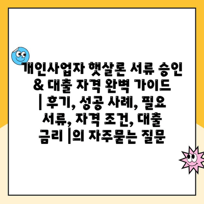 개인사업자 햇살론 서류 승인 & 대출 자격 완벽 가이드 | 후기, 성공 사례, 필요 서류, 자격 조건, 대출 금리 |