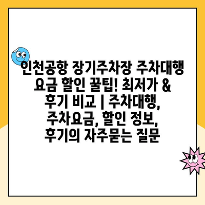 인천공항 장기주차장 주차대행 요금 할인 꿀팁! 최저가 & 후기 비교 | 주차대행, 주차요금, 할인 정보, 후기