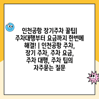 인천공항 장기주차 꿀팁| 주차대행부터 요금까지 한번에 해결! | 인천공항 주차, 장기 주차, 주차 요금, 주차 대행, 주차 팁