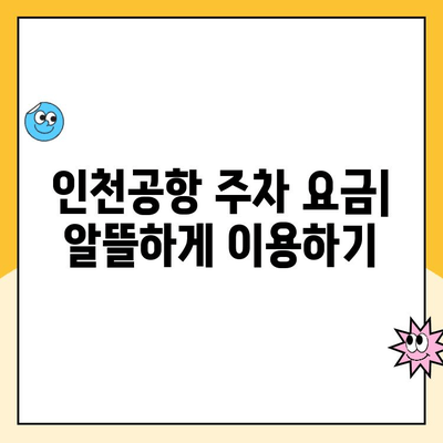 인천공항 1, 2터미널 자체주차장 예약 & 이용 완벽 가이드 | 주차 요금, 위치, 예약 방법, 주의 사항