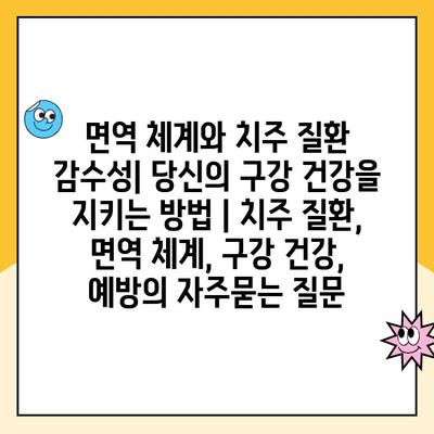 면역 체계와 치주 질환 감수성| 당신의 구강 건강을 지키는 방법 | 치주 질환, 면역 체계, 구강 건강, 예방