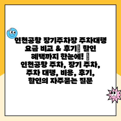 인천공항 장기주차장 주차대행 요금 비교 & 후기| 할인 혜택까지 한눈에! | 인천공항 주차, 장기 주차, 주차 대행, 비용, 후기, 할인