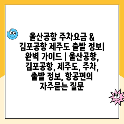 울산공항 주차요금 & 김포공항 제주도 출발 정보| 완벽 가이드 | 울산공항, 김포공항, 제주도, 주차, 출발 정보, 항공편