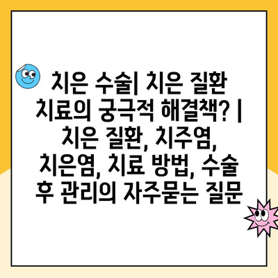 치은 수술| 치은 질환 치료의 궁극적 해결책? | 치은 질환, 치주염, 치은염, 치료 방법, 수술 후 관리