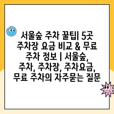 서울숲 주차 꿀팁| 5곳 주차장 요금 비교 & 무료 주차 정보 | 서울숲, 주차, 주차장, 주차요금, 무료 주차