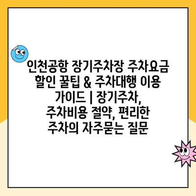 인천공항 장기주차장 주차요금 할인 꿀팁 & 주차대행 이용 가이드 | 장기주차, 주차비용 절약, 편리한 주차