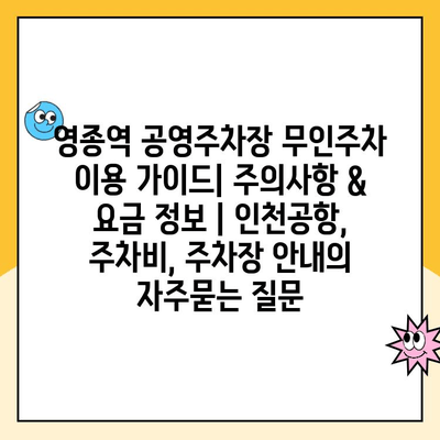 영종역 공영주차장 무인주차 이용 가이드| 주의사항 & 요금 정보 | 인천공항, 주차비, 주차장 안내