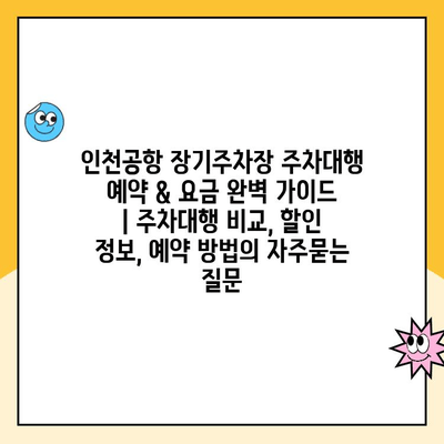 인천공항 장기주차장 주차대행 예약 & 요금 완벽 가이드 | 주차대행 비교, 할인 정보, 예약 방법