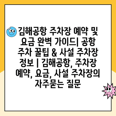 김해공항 주차장 예약 및 요금 완벽 가이드| 공항 주차 꿀팁 & 사설 주차장 정보 | 김해공항, 주차장 예약, 요금, 사설 주차장