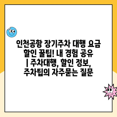 인천공항 장기주차 대행 요금 할인 꿀팁! 내 경험 공유 | 주차대행, 할인 정보, 주차팁