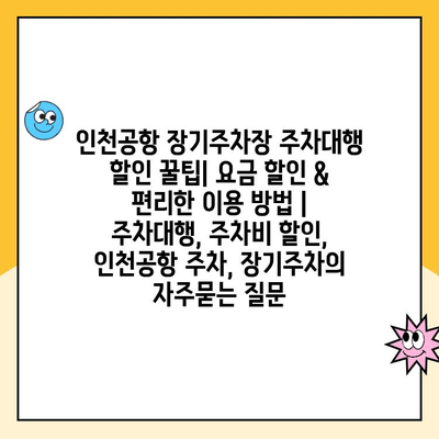 인천공항 장기주차장 주차대행 할인 꿀팁| 요금 할인 & 편리한 이용 방법 | 주차대행, 주차비 할인, 인천공항 주차, 장기주차