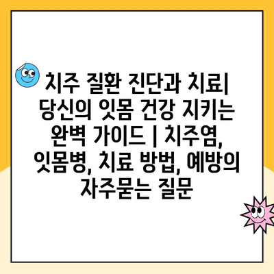 치주 질환 진단과 치료| 당신의 잇몸 건강 지키는 완벽 가이드 | 치주염, 잇몸병, 치료 방법, 예방