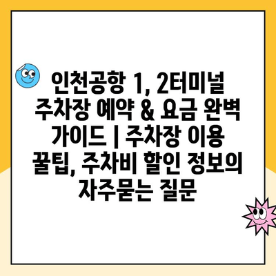 인천공항 1, 2터미널 주차장 예약 & 요금 완벽 가이드 | 주차장 이용 꿀팁, 주차비 할인 정보