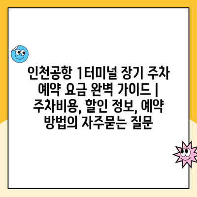 인천공항 1터미널 장기 주차 예약 요금 완벽 가이드 | 주차비용, 할인 정보, 예약 방법