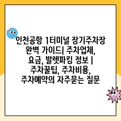 인천공항 1터미널 장기주차장 완벽 가이드| 주차업체, 요금, 발렛파킹 정보 | 주차꿀팁, 주차비용, 주차예약