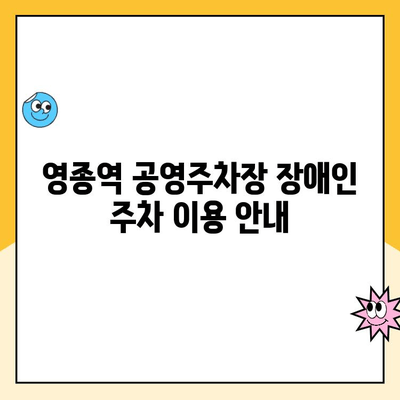 영종역 공영주차장 장애인 주차 이용 가이드| 안내 및 주의 사항 | 장애인 주차, 주차 이용, 주차 안내, 영종역