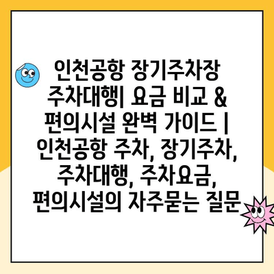 인천공항 장기주차장 주차대행| 요금 비교 & 편의시설 완벽 가이드 | 인천공항 주차, 장기주차, 주차대행, 주차요금, 편의시설