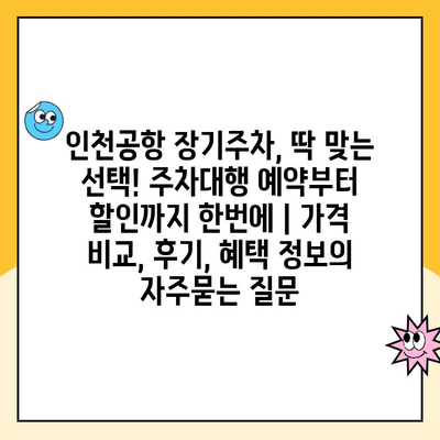 인천공항 장기주차, 딱 맞는 선택! 주차대행 예약부터 할인까지 한번에 | 가격 비교, 후기, 혜택 정보