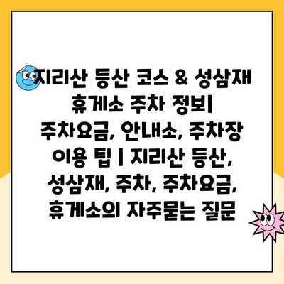 지리산 등산 코스 & 성삼재 휴게소 주차 정보| 주차요금, 안내소, 주차장 이용 팁 | 지리산 등산, 성삼재, 주차, 주차요금, 휴게소