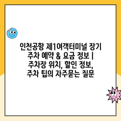 인천공항 제1여객터미널 장기 주차 예약 & 요금 정보 | 주차장 위치, 할인 정보, 주차 팁