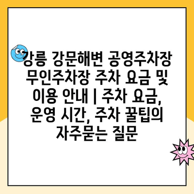 강릉 강문해변 공영주차장 무인주차장 주차 요금 및 이용 안내 | 주차 요금, 운영 시간, 주차 꿀팁