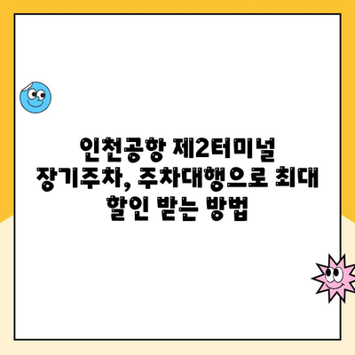 인천공항 제2터미널 장기주차, 주차대행으로 최대 할인 받는 방법 | 주차요금 비교, 예약 팁, 편리한 주차 솔루션