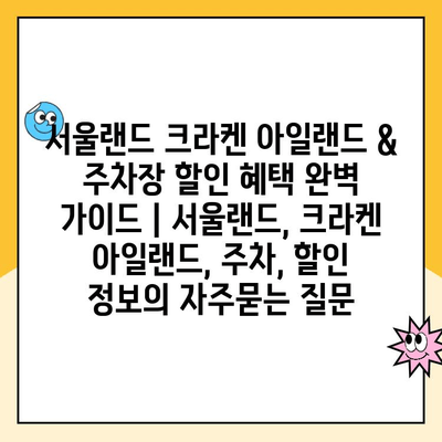 서울랜드 크라켄 아일랜드 & 주차장 할인 혜택 완벽 가이드 | 서울랜드, 크라켄 아일랜드, 주차, 할인 정보