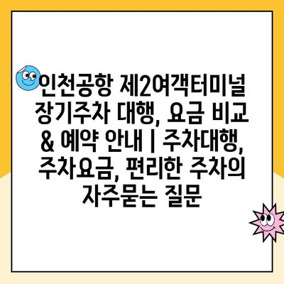 인천공항 제2여객터미널 장기주차 대행, 요금 비교 & 예약 안내 | 주차대행, 주차요금, 편리한 주차