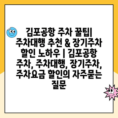 김포공항 주차 꿀팁| 주차대행 추천 & 장기주차 할인 노하우 | 김포공항 주차, 주차대행, 장기주차, 주차요금 할인