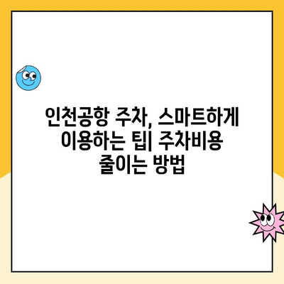 인천공항 장기주차장 예약 & 요금 할인 꿀팁| 최저가 찾기 & 할인 혜택 받기 | 장기주차, 주차비용 절약, 공항 주차