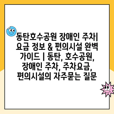 동탄호수공원 장애인 주차| 요금 정보 & 편의시설 완벽 가이드 | 동탄, 호수공원, 장애인 주차, 주차요금, 편의시설